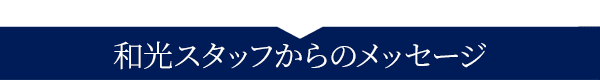 和光スタッフからのメッセージ